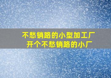 不愁销路的小型加工厂 开个不愁销路的小厂